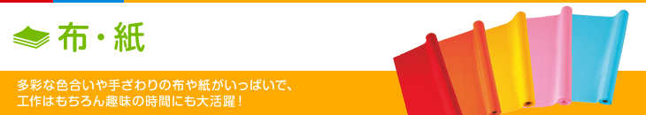 布・紙 多彩な色合いや手ざわりの布や紙がいっぱいで、工作はもちろん趣味の時間にも大活躍！