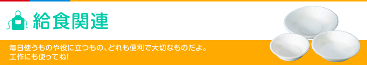 給食関連 毎日使うものや役に立つもの、どれも便利で大切なものだよ。工作にも使ってね！