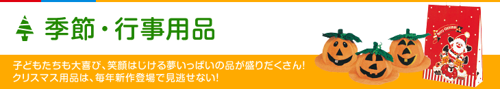 季節・行事用品 子どもたちも大喜び、笑顔はじける夢いっぱいの品が盛りだくさん！クリスマス用品は、毎年新作登場で見逃せない！