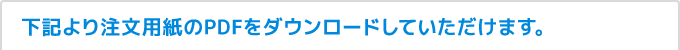 下記より注文用紙のPDFをダウンロードしていただけます。